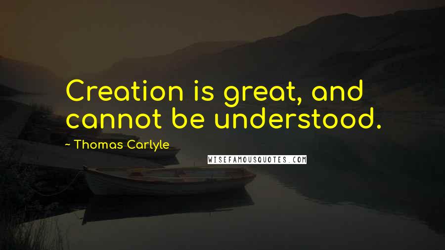 Thomas Carlyle Quotes: Creation is great, and cannot be understood.