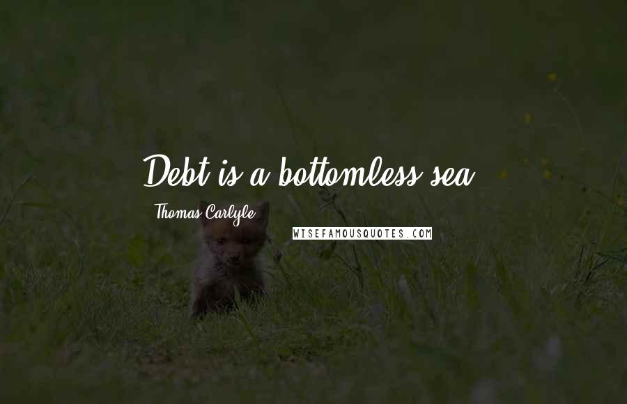 Thomas Carlyle Quotes: Debt is a bottomless sea.