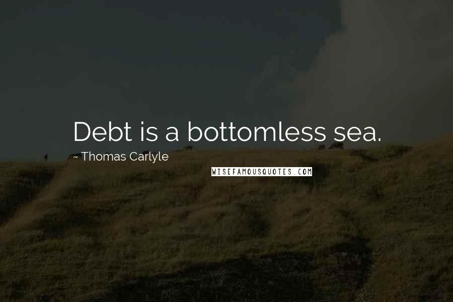 Thomas Carlyle Quotes: Debt is a bottomless sea.