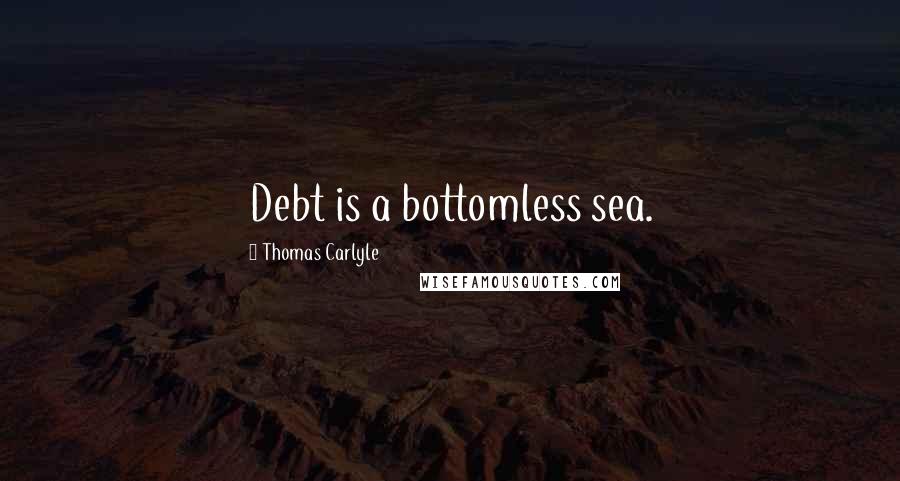 Thomas Carlyle Quotes: Debt is a bottomless sea.