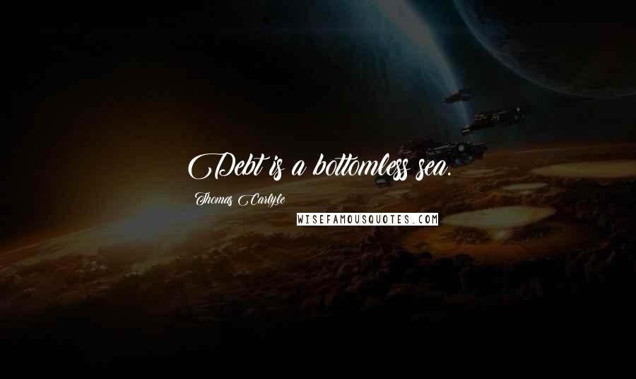 Thomas Carlyle Quotes: Debt is a bottomless sea.