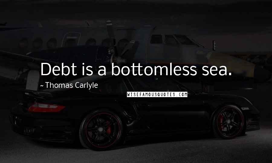 Thomas Carlyle Quotes: Debt is a bottomless sea.