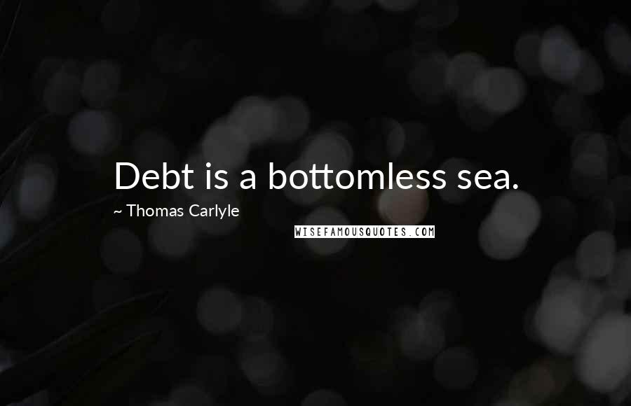 Thomas Carlyle Quotes: Debt is a bottomless sea.