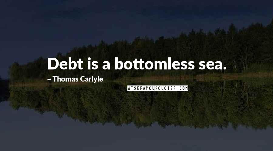 Thomas Carlyle Quotes: Debt is a bottomless sea.