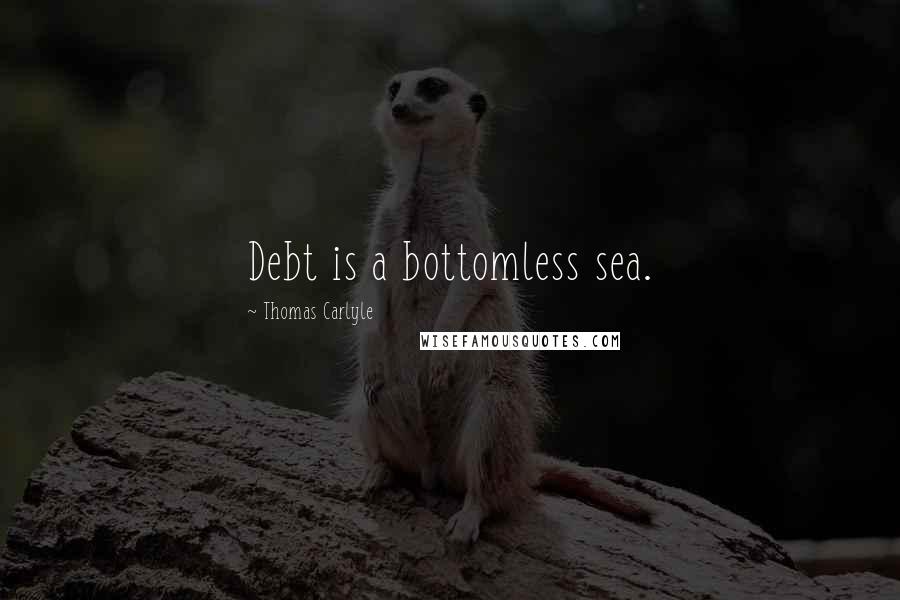 Thomas Carlyle Quotes: Debt is a bottomless sea.