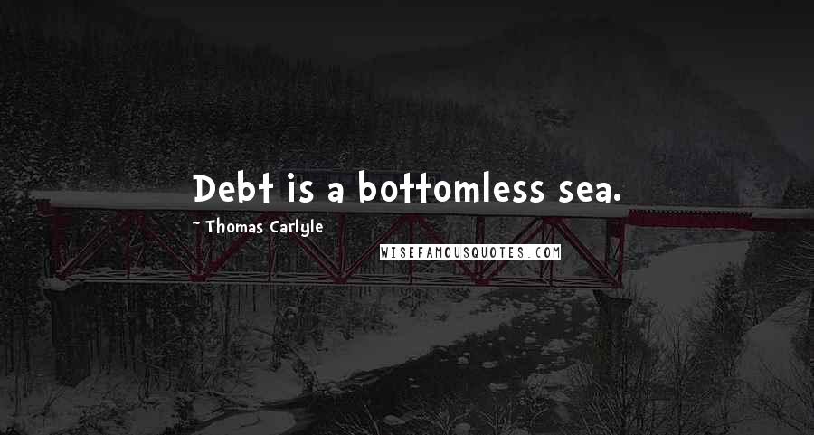 Thomas Carlyle Quotes: Debt is a bottomless sea.