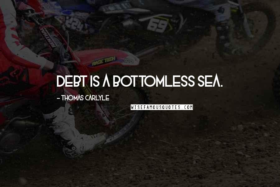 Thomas Carlyle Quotes: Debt is a bottomless sea.