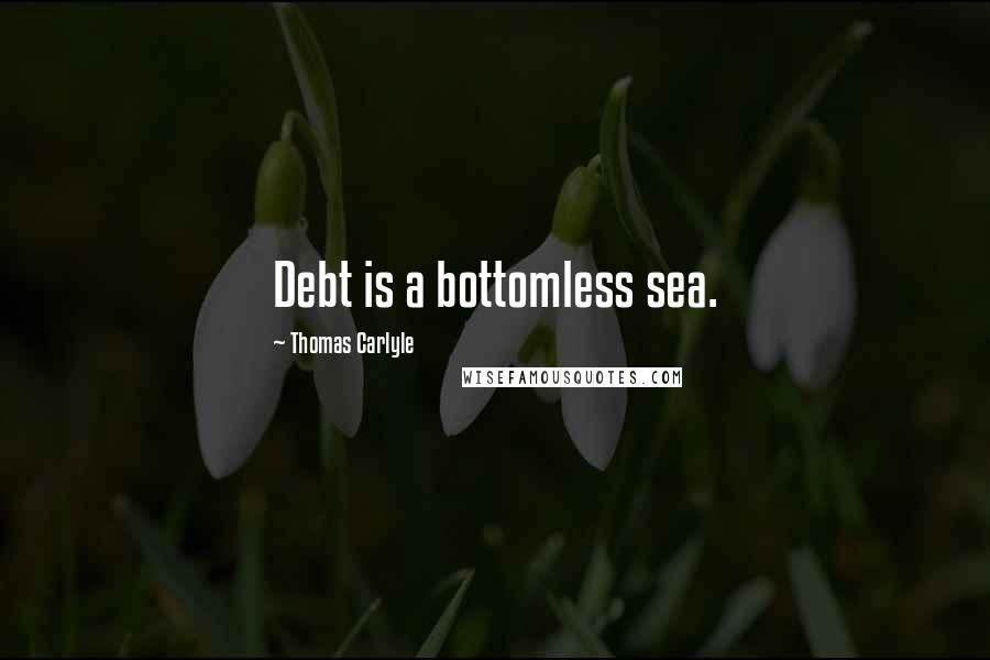 Thomas Carlyle Quotes: Debt is a bottomless sea.