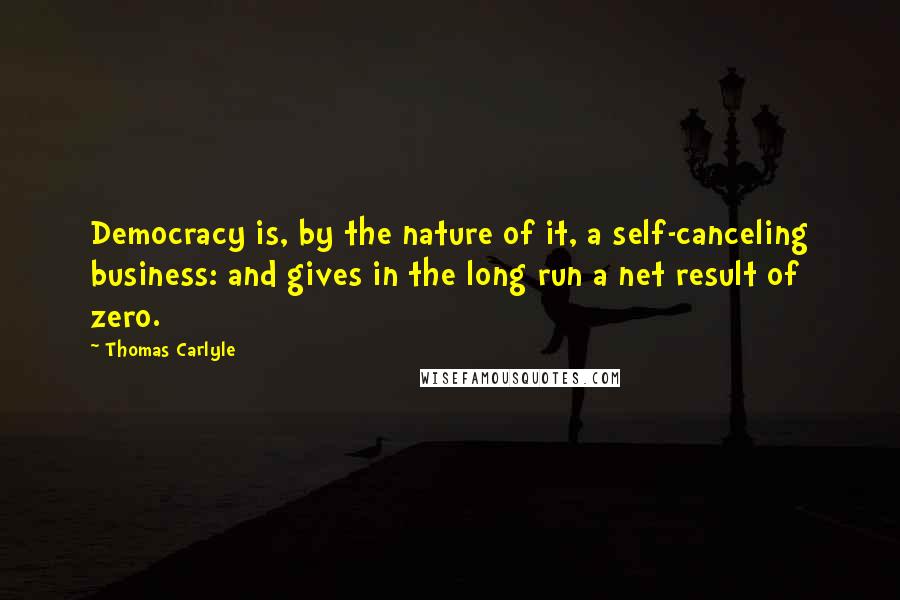 Thomas Carlyle Quotes: Democracy is, by the nature of it, a self-canceling business: and gives in the long run a net result of zero.