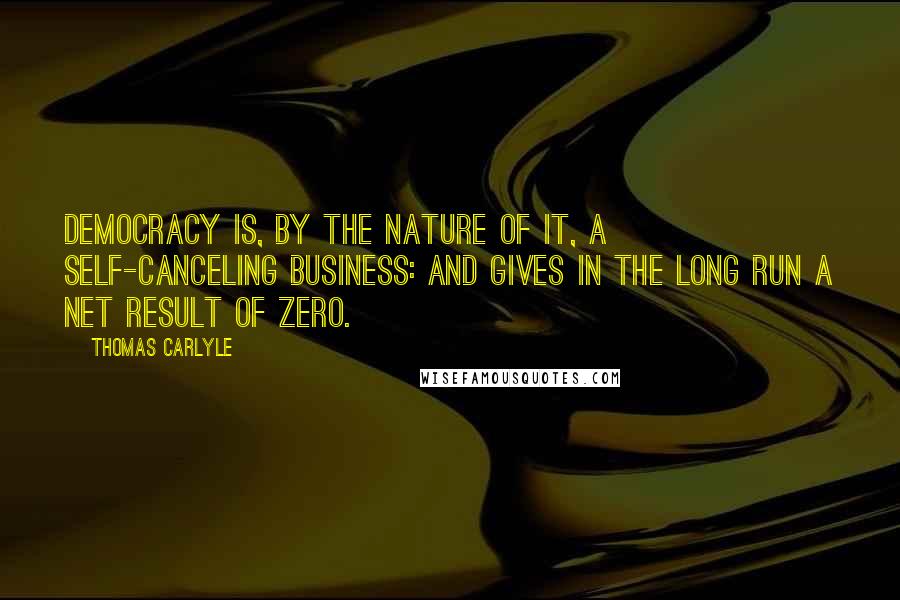 Thomas Carlyle Quotes: Democracy is, by the nature of it, a self-canceling business: and gives in the long run a net result of zero.