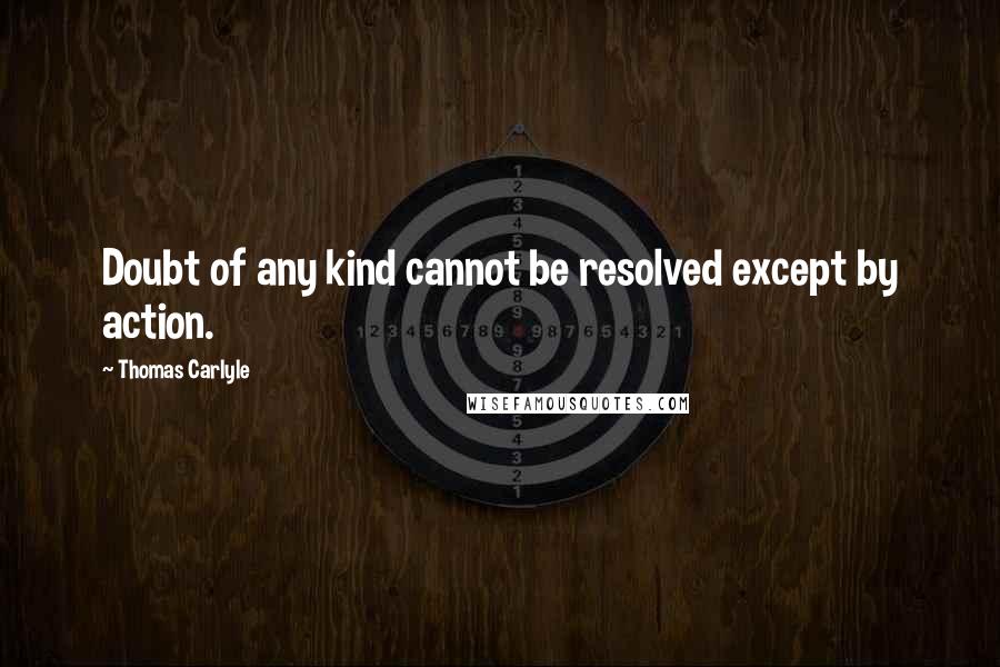 Thomas Carlyle Quotes: Doubt of any kind cannot be resolved except by action.