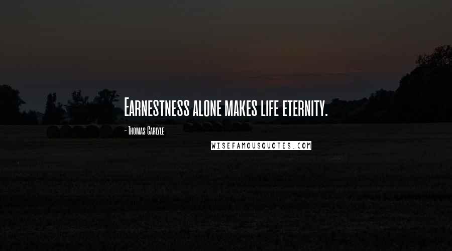 Thomas Carlyle Quotes: Earnestness alone makes life eternity.