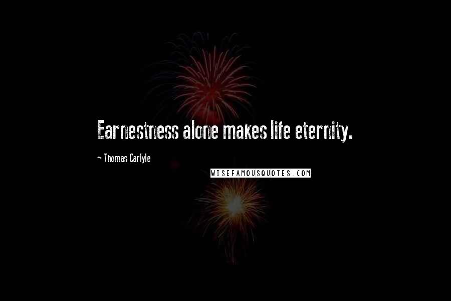 Thomas Carlyle Quotes: Earnestness alone makes life eternity.