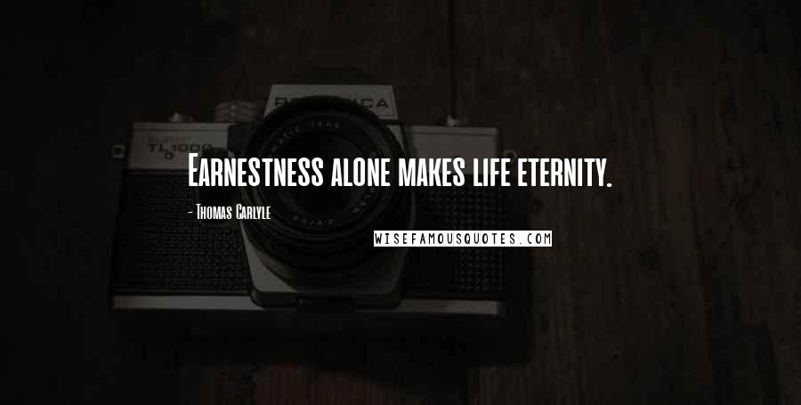 Thomas Carlyle Quotes: Earnestness alone makes life eternity.