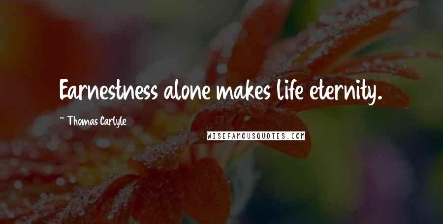 Thomas Carlyle Quotes: Earnestness alone makes life eternity.