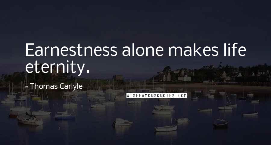 Thomas Carlyle Quotes: Earnestness alone makes life eternity.