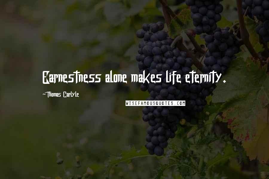 Thomas Carlyle Quotes: Earnestness alone makes life eternity.