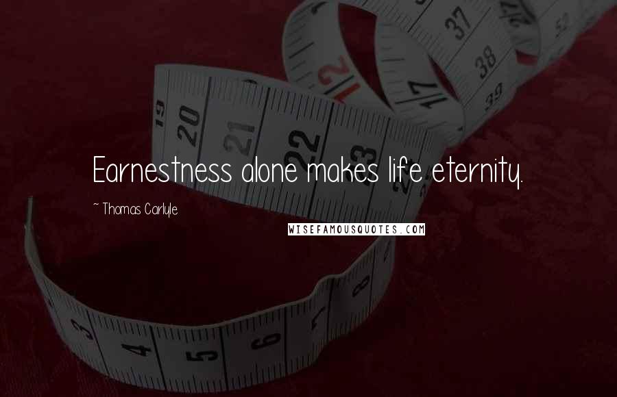 Thomas Carlyle Quotes: Earnestness alone makes life eternity.