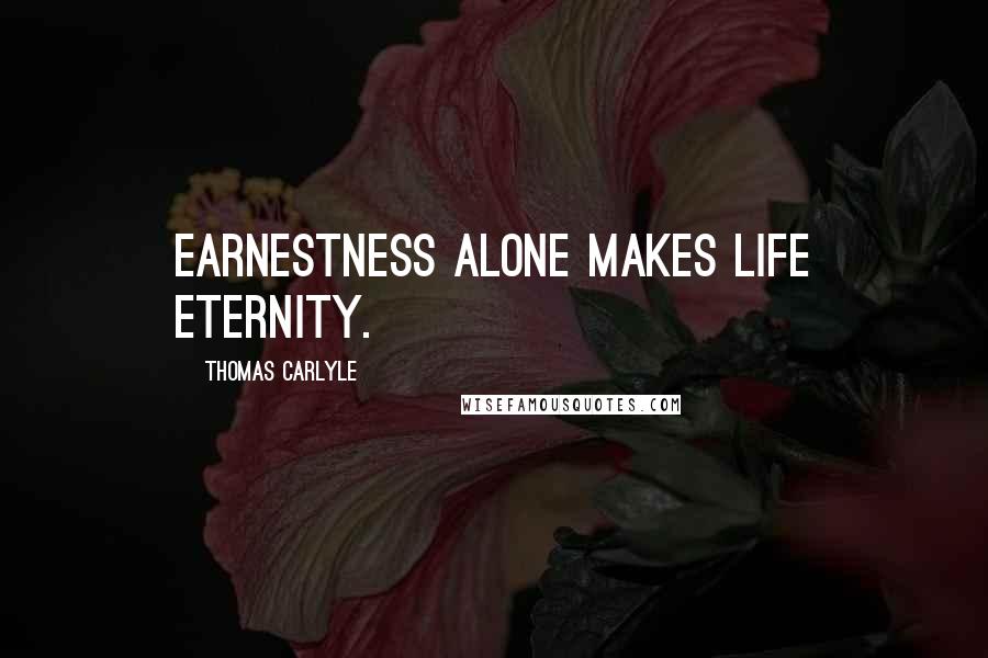 Thomas Carlyle Quotes: Earnestness alone makes life eternity.