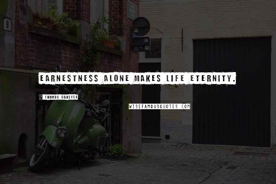 Thomas Carlyle Quotes: Earnestness alone makes life eternity.