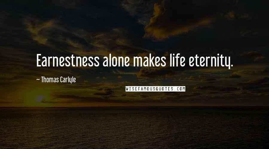 Thomas Carlyle Quotes: Earnestness alone makes life eternity.