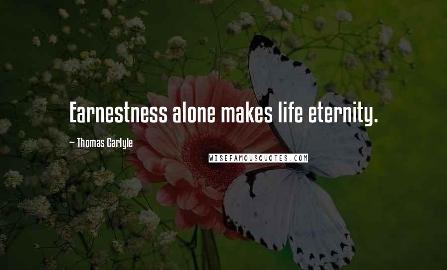 Thomas Carlyle Quotes: Earnestness alone makes life eternity.