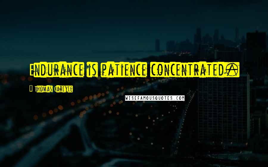 Thomas Carlyle Quotes: Endurance is patience concentrated.