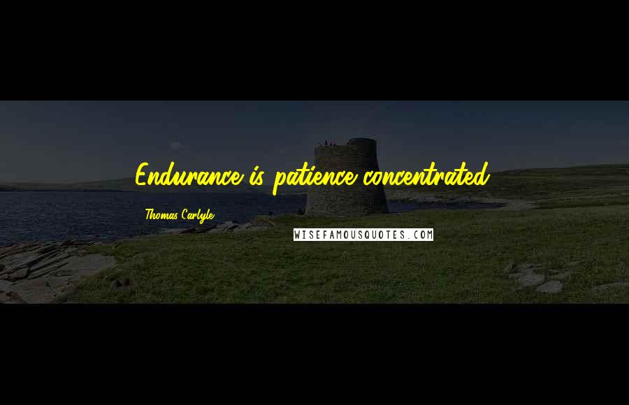 Thomas Carlyle Quotes: Endurance is patience concentrated.