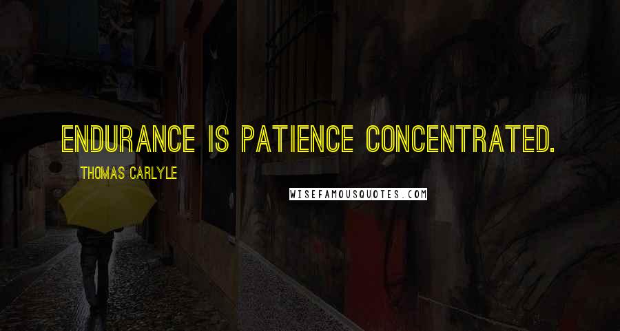 Thomas Carlyle Quotes: Endurance is patience concentrated.