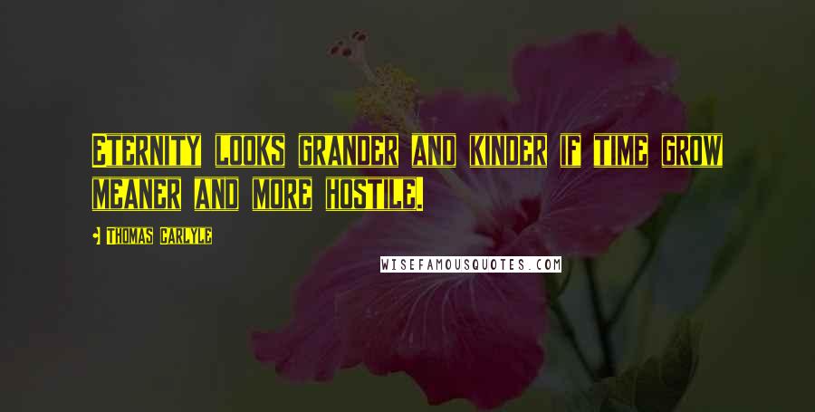 Thomas Carlyle Quotes: Eternity looks grander and kinder if time grow meaner and more hostile.