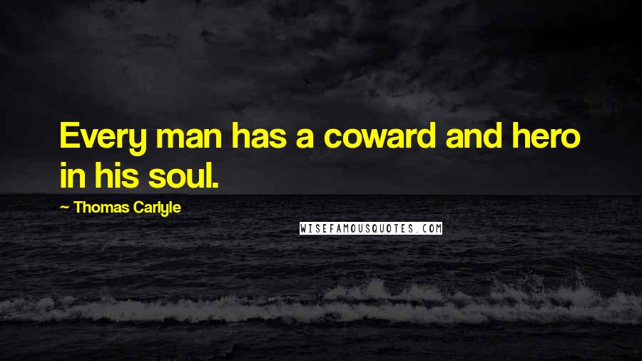 Thomas Carlyle Quotes: Every man has a coward and hero in his soul.