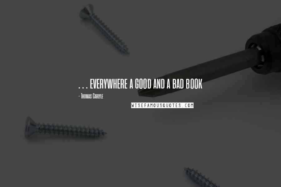 Thomas Carlyle Quotes: . . . everywhere a good and a bad book