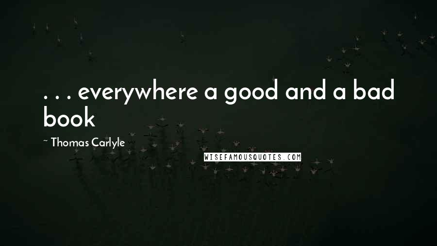 Thomas Carlyle Quotes: . . . everywhere a good and a bad book