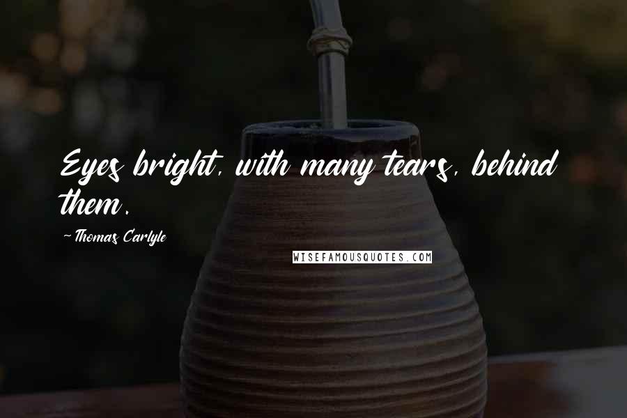 Thomas Carlyle Quotes: Eyes bright, with many tears, behind them.