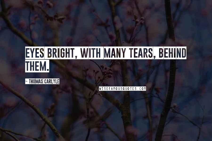 Thomas Carlyle Quotes: Eyes bright, with many tears, behind them.