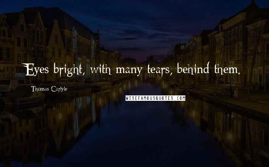 Thomas Carlyle Quotes: Eyes bright, with many tears, behind them.