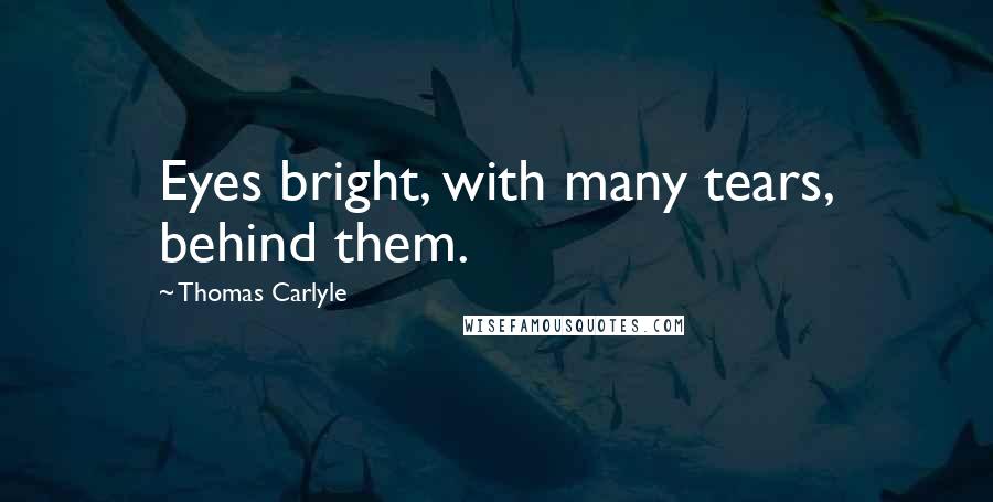 Thomas Carlyle Quotes: Eyes bright, with many tears, behind them.