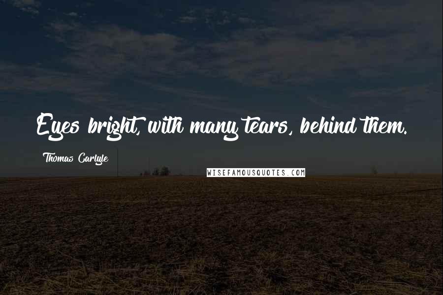 Thomas Carlyle Quotes: Eyes bright, with many tears, behind them.