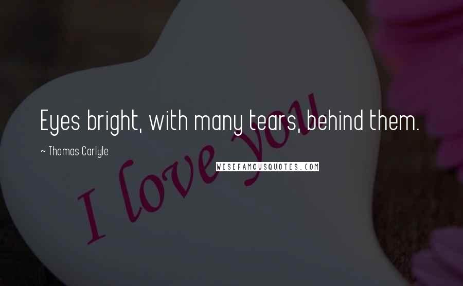 Thomas Carlyle Quotes: Eyes bright, with many tears, behind them.