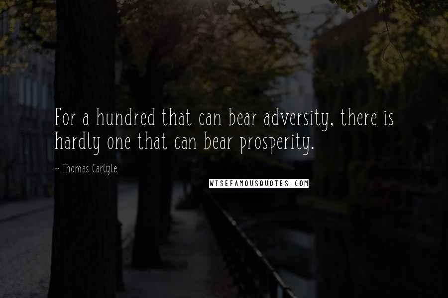 Thomas Carlyle Quotes: For a hundred that can bear adversity, there is hardly one that can bear prosperity.