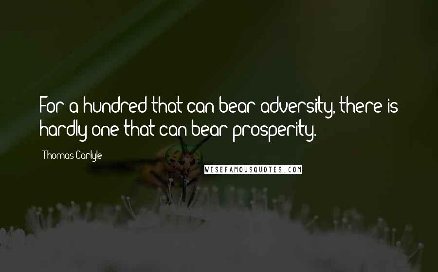 Thomas Carlyle Quotes: For a hundred that can bear adversity, there is hardly one that can bear prosperity.