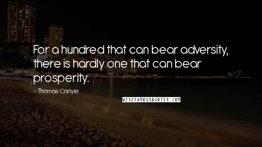 Thomas Carlyle Quotes: For a hundred that can bear adversity, there is hardly one that can bear prosperity.