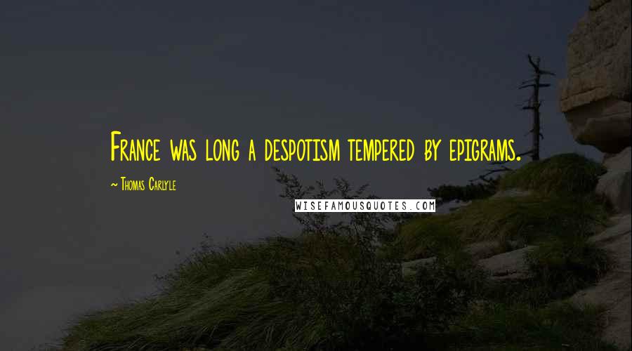 Thomas Carlyle Quotes: France was long a despotism tempered by epigrams.