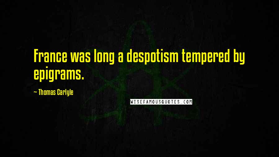 Thomas Carlyle Quotes: France was long a despotism tempered by epigrams.