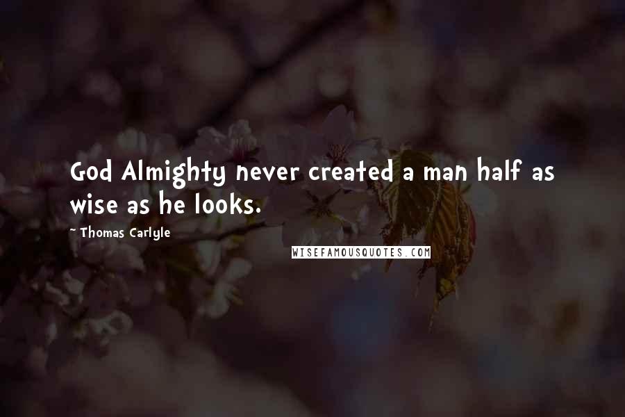 Thomas Carlyle Quotes: God Almighty never created a man half as wise as he looks.