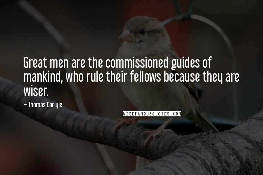 Thomas Carlyle Quotes: Great men are the commissioned guides of mankind, who rule their fellows because they are wiser.