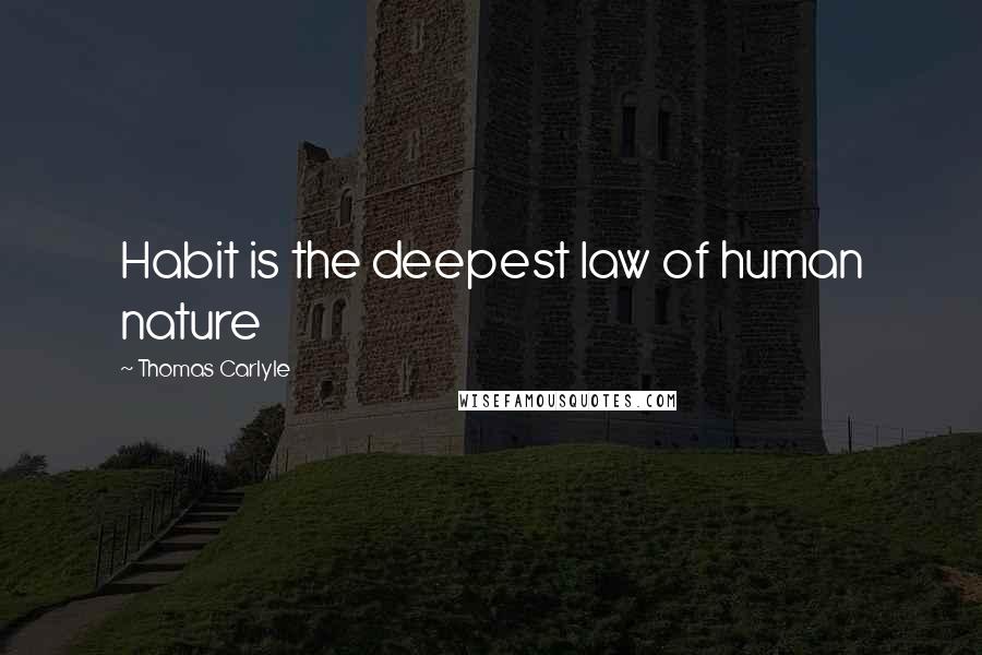 Thomas Carlyle Quotes: Habit is the deepest law of human nature