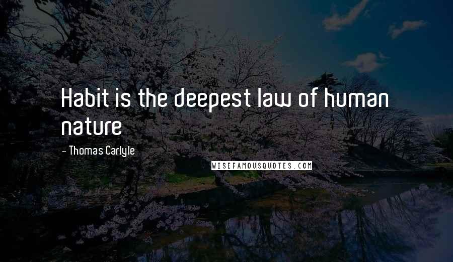 Thomas Carlyle Quotes: Habit is the deepest law of human nature