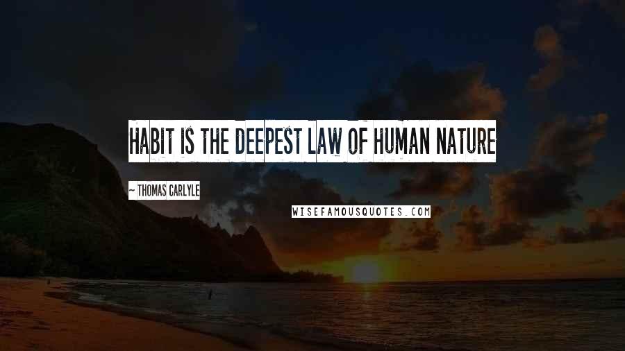 Thomas Carlyle Quotes: Habit is the deepest law of human nature