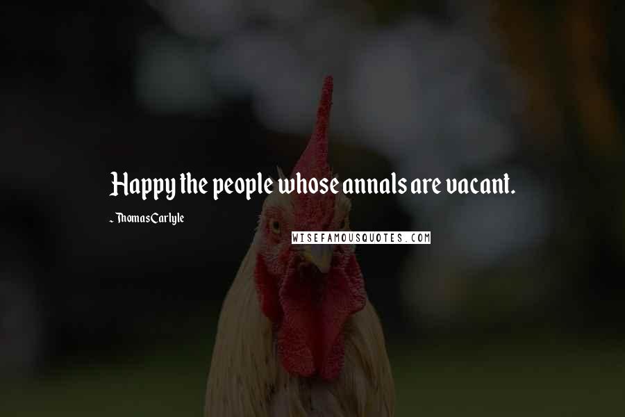 Thomas Carlyle Quotes: Happy the people whose annals are vacant.